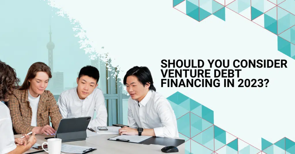 Should You Consider Venture Debt Financing In 2023?