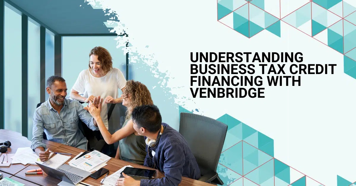 Understanding Business Tax Credit Financing With Venbridge