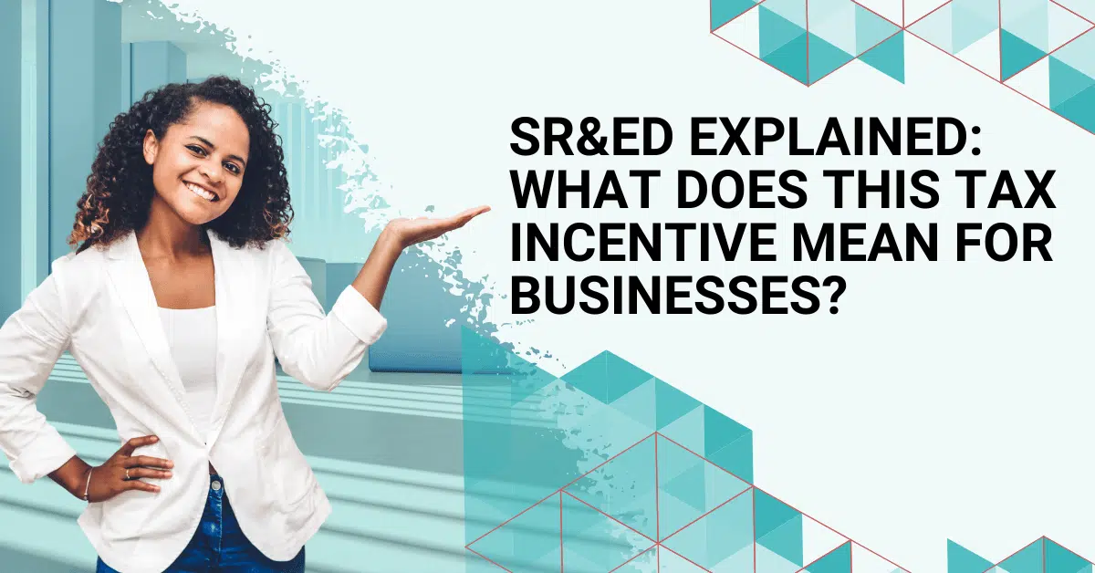 SR&ED Explained: What does this tax incentive mean for businesses?